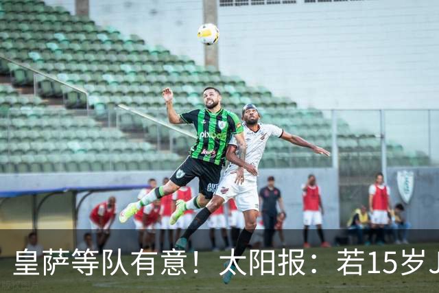 皇萨等队有意！太阳报：若15岁JJ去国外球队，曼联仅能拿30万补偿